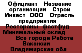 Официант › Название организации ­ Строй-Инвест, ООО › Отрасль предприятия ­ Рестораны, фастфуд › Минимальный оклад ­ 25 000 - Все города Работа » Вакансии   . Владимирская обл.,Вязниковский р-н